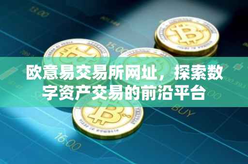 欧意易交易所网址，探索数字资产交易的前沿平台