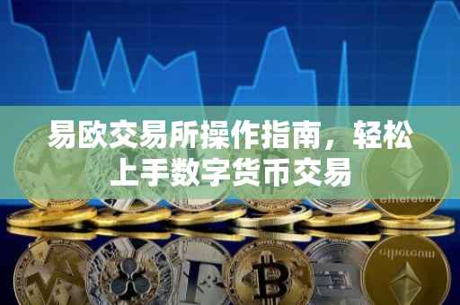 易欧交易所操作指南，轻松上手数字货币交易