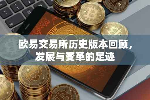 欧易交易所历史版本回顾，发展与变革的足迹