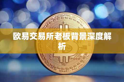 欧易交易所老板背景深度解析