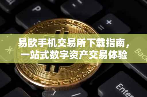 易欧手机交易所下载指南，一站式数字资产交易体验