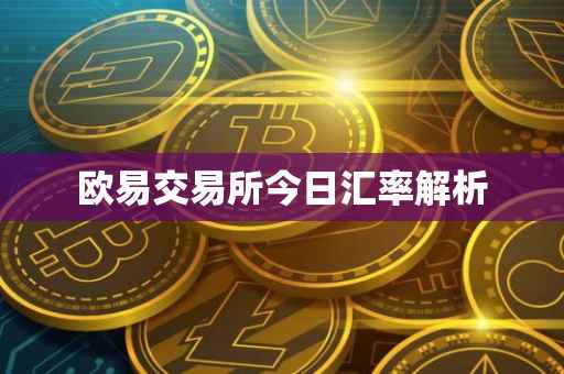 欧易交易所今日汇率解析