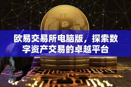 欧易交易所电脑版，探索数字资产交易的卓越平台