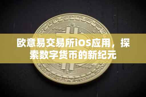 欧意易交易所iOS应用，探索数字货币的新纪元