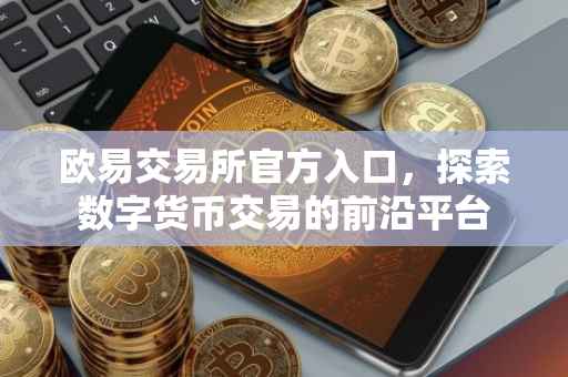 欧易交易所官方入口，探索数字货币交易的前沿平台