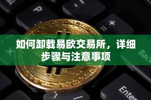 如何卸载易欧交易所，详细步骤与注意事项