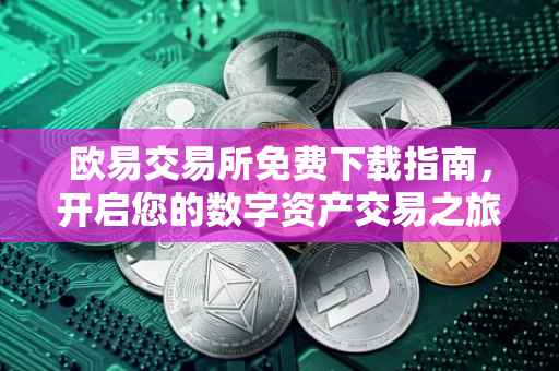 欧易交易所免费下载指南，开启您的数字资产交易之旅