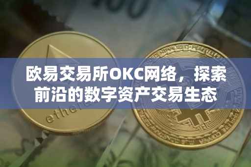 欧易交易所OKC网络，探索前沿的数字资产交易生态
