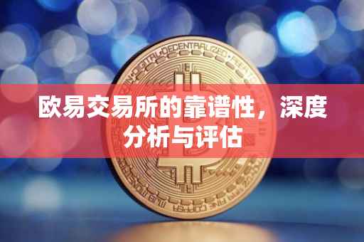 欧易交易所的靠谱性，深度分析与评估