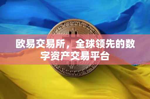欧易交易所，全球领先的数字资产交易平台