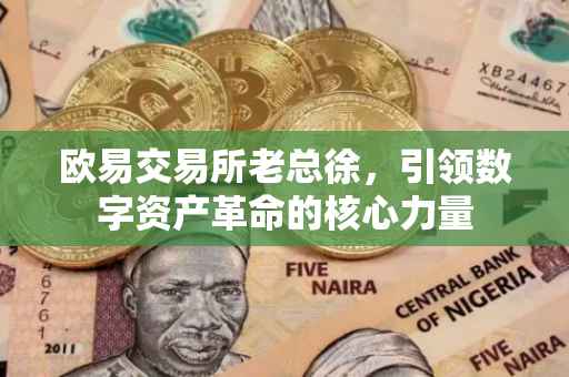 欧易交易所老总徐，引领数字资产革命的核心力量