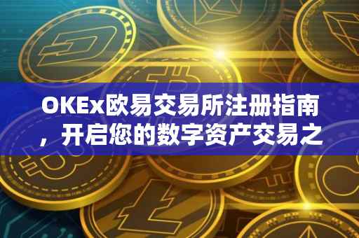 OKEx欧易交易所注册指南，开启您的数字资产交易之旅