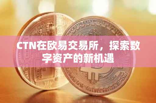 CTN在欧易交易所，探索数字资产的新机遇