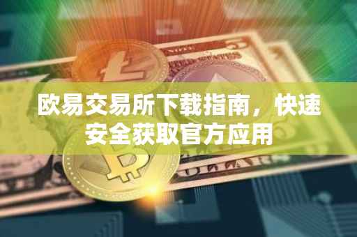 欧易交易所下载指南，快速安全获取官方应用