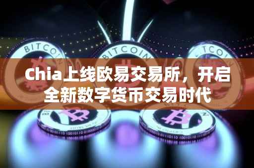 Chia上线欧易交易所，开启全新数字货币交易时代