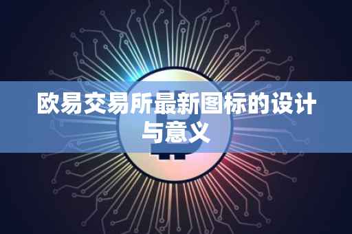 欧易交易所最新图标的设计与意义