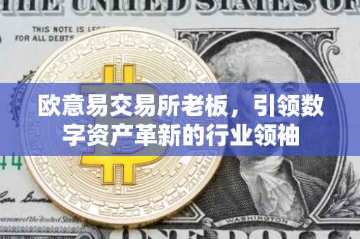欧意易交易所老板，引领数字资产革新的行业领袖