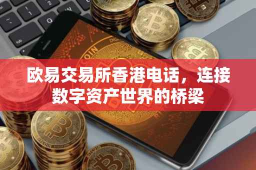 欧易交易所香港电话，连接数字资产世界的桥梁