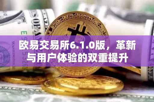 欧易交易所6.1.0版，革新与用户体验的双重提升