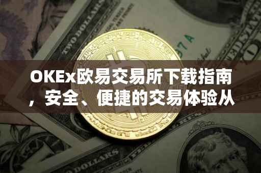 OKEx欧易交易所下载指南，安全、便捷的交易体验从这里开始