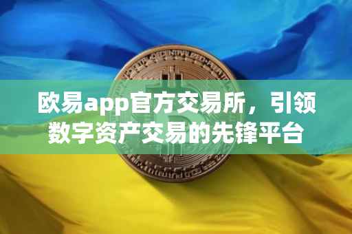 欧易app官方交易所，引领数字资产交易的先锋平台