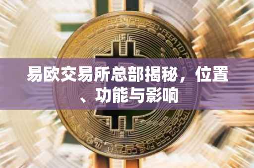 易欧交易所总部揭秘，位置、功能与影响