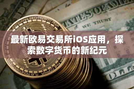 最新欧易交易所iOS应用，探索数字货币的新纪元