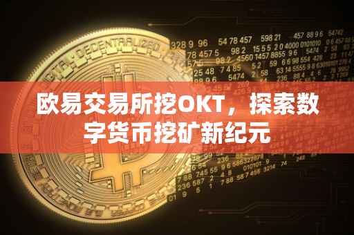 欧易交易所挖OKT，探索数字货币挖矿新纪元
