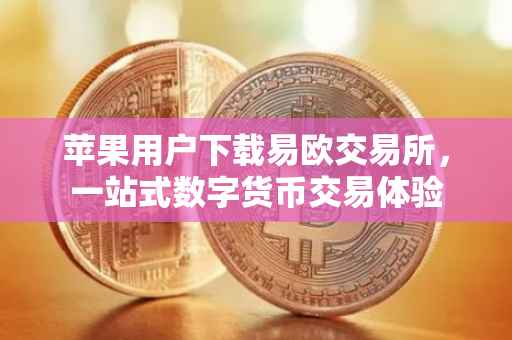 苹果用户下载易欧交易所，一站式数字货币交易体验