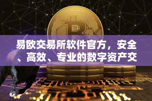 易欧交易所软件官方，安全、高效、专业的数字资产交易体验