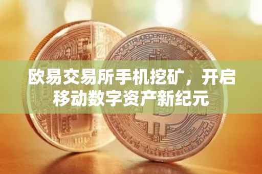 欧易交易所手机挖矿，开启移动数字资产新纪元