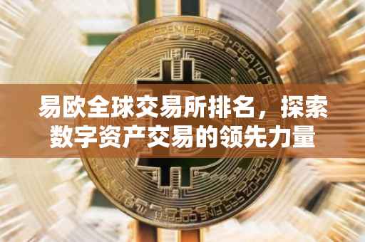 易欧全球交易所排名，探索数字资产交易的领先力量