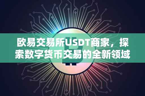 欧易交易所USDT商家，探索数字货币交易的全新领域