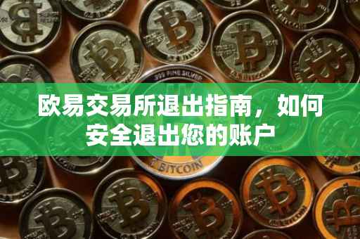 欧易交易所退出指南，如何安全退出您的账户