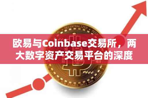 欧易与Coinbase交易所，两大数字资产交易平台的深度对比