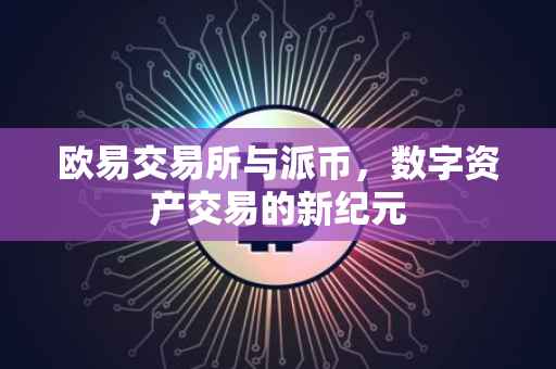 欧易交易所与派币，数字资产交易的新纪元