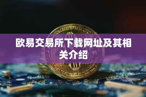 欧易交易所下载网址及其相关介绍