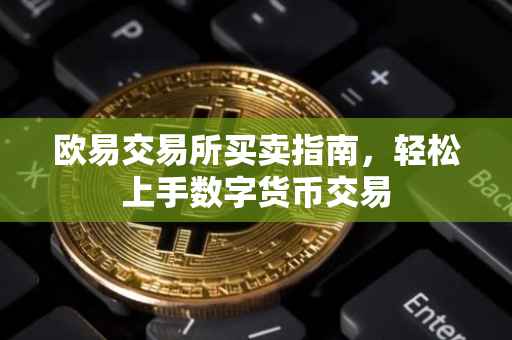 欧易交易所买卖指南，轻松上手数字货币交易