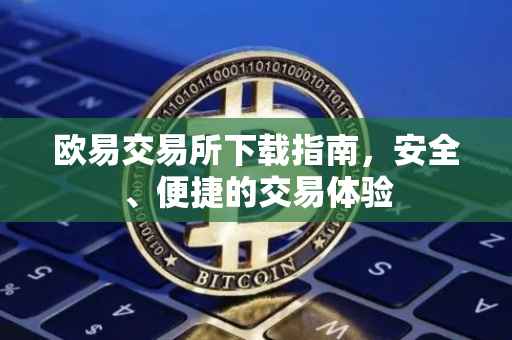 欧易交易所下载指南，安全、便捷的交易体验