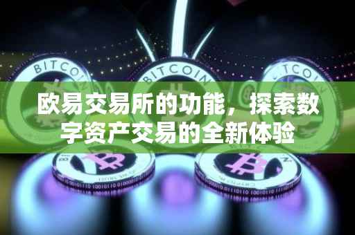 欧易交易所的功能，探索数字资产交易的全新体验