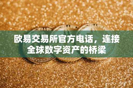 欧易交易所官方电话，连接全球数字资产的桥梁
