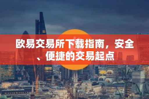 欧易交易所下载指南，安全、便捷的交易起点