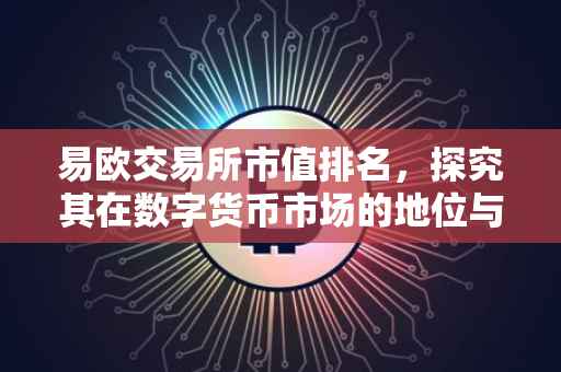 易欧交易所市值排名，探究其在数字货币市场的地位与前景