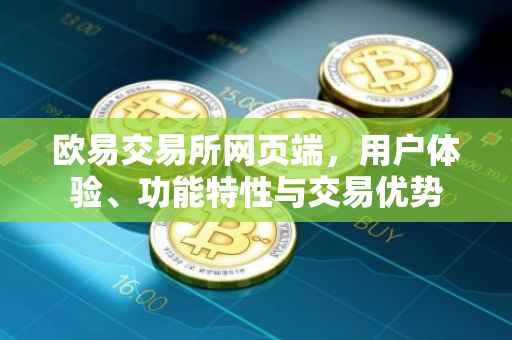 欧易交易所网页端，用户体验、功能特性与交易优势