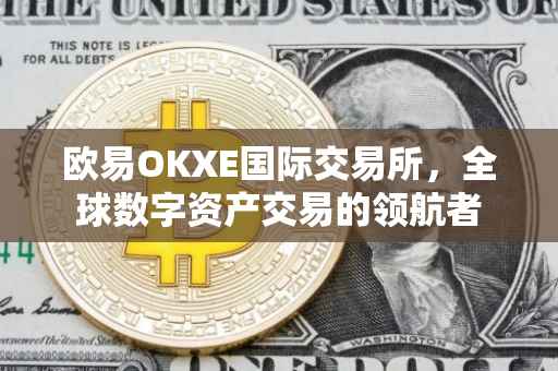 欧易OKXE国际交易所，全球数字资产交易的领航者