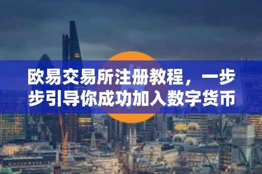 欧易交易所注册教程，一步步引导你成功加入数字货币的世界