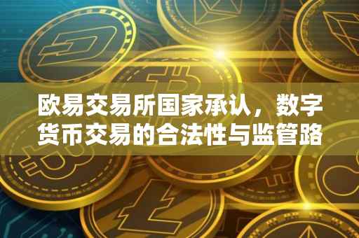 欧易交易所国家承认，数字货币交易的合法性与监管路径探索