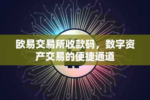 欧易交易所收款码，数字资产交易的便捷通道