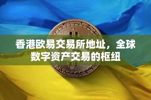 香港欧易交易所地址，全球数字资产交易的枢纽