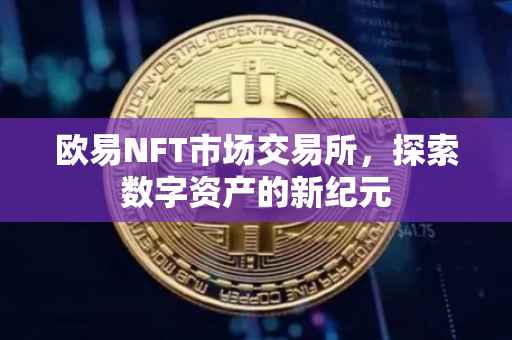 欧易NFT市场交易所，探索数字资产的新纪元